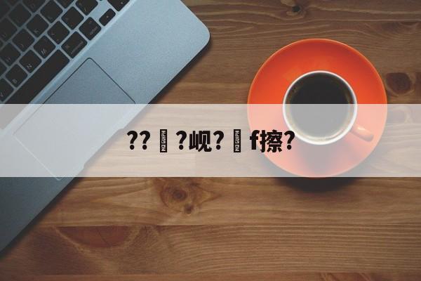 爱游戏官网-???岘?嚲f擦?的简单介绍